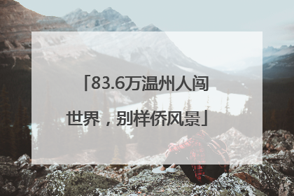83.6万温州人闯世界，别样侨风景