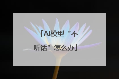 AI模型“不听话”怎么办
