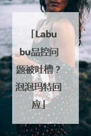Labubu品控问题被吐槽？泡泡玛特回应